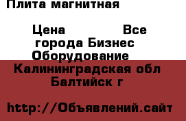 Плита магнитная 7208 0003 › Цена ­ 20 000 - Все города Бизнес » Оборудование   . Калининградская обл.,Балтийск г.